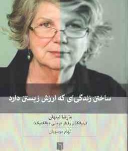 ساختن زندگی ای که ارزش زیستن دارد ( مارشا لینهان الهام موسویان ) بنیانگذار رفتار درمانی دیالکتیک