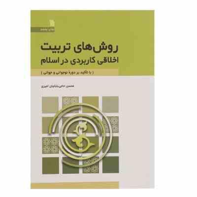 روش های تربیت اخلاقی کاربردی در اسلام ( محسن حاجی بابائیان امیری ) با تاکید بر دوره نوجوانی و جوانی