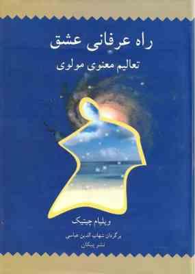 راه عرفانی عشق ( ویلیام چیتیک شهاب الدین عباسی ) تعالیم معنوی مولوی