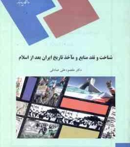 شناخت و نقد منابع و ماخذ تاریخ ایران بعد از اسلام ( مقصود علی صادقی )