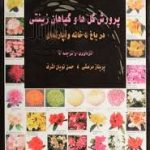 پرورش گل ها و گیاهان زینتی در باغ و خانه و آپارتمان ( پریناز مرعشی حسن نویان اشرف )