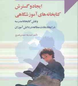 ایجاد و گسترش کتابخانه های آموزشگاهی ( ثصدیقه احمدی فصیح ) و نقش کتابخانه مدرسه در ایجاد عادت مطالعه