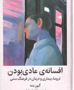 افسانه ی عادی بودن ( گبور مته آزار بارسقیان ) تروما بیماری و درمان در فرهنگ سمی