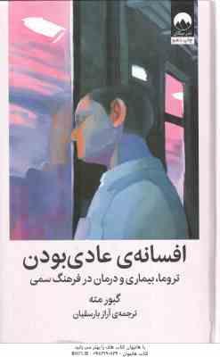 افسانه ی عادی بودن ( گبور مته آزار بارسقیان ) تروما بیماری و درمان در فرهنگ سمی