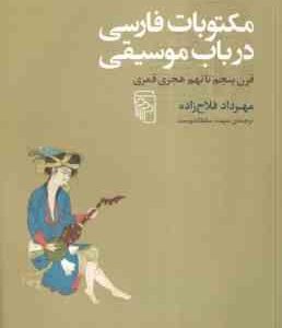 مکتوبات فارسی در باب موسیقی ( مهرداد فلاح زاده سهند سلطاندوست ) قرن 5 تا 9 هجری قمری