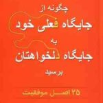 چگونه از جایگاه فعلی خود به جایگاه دلخواهتان برسید ( جک کنفیلد مهین خالصی ) 25 اصل موفقیت