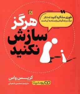 هرگز سازش نکنید ( کریس واس محسن شعبانی ) طوری مذاکره کنید که انگار مرگ و ژندگیتان وابسته به آن است