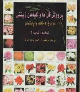 پرورش گل ها و گیاهان زینتی در باغ و خانه و آپارتمان ( پریناز مرعشی حسن نویان اشرف )