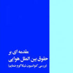 مقدمه ای بر حقوق بین الملل هوایی ( حسین نواده توپچی ) بررسی کنوانسیون شیکاگو و ضمایم