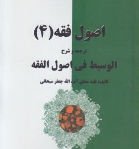 اصول فقه 4 : ترجمه و شرح الوسیط فی اصول الفقه ( جعفر السبحانی . محمد حسن شیبانی فر )