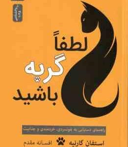 لطفا گربه باشید ( استفان گارنیه افسانه مقدم ) راهنمای دستیابی به خونسردی ، خردمندی و جذابیت