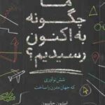 ما چگونه به اکنون رسیدیم ؟ ( استیون جانسون محمدرضا توکلی صابری ) 6 نوآوری که جهان مدرن را ساخت