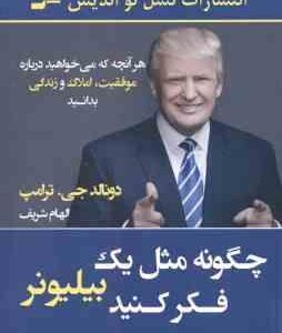 چگونه مثل یک بیلیونر فکر کنید ( دونالد جی ترامپ الهام شریف ) هر آنچه که میخواهید درباره موفقیت ، ا