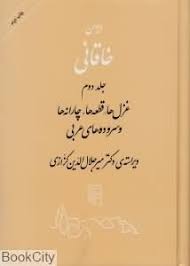 دیوان خاقانی جلد 2 ( میر جلال الدین کزازی ) غزل ها ، قطعه ها ، چارانه ها و سروده های عربی