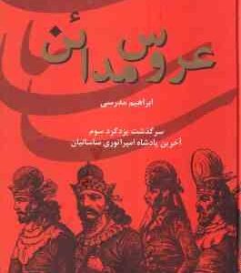 عروس مدائن ( ابراهیم مدرسی ) سرگذشت یزدگرد سوم آخرین پادشاه امپراتوری ساسانیان
