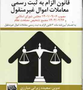 قانون الزام به ثبت رسمی معاملات اموال غیر منقول ( سعیده زیرانی میارزی ) مصوب 1401/09/06