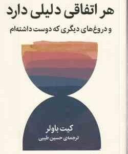 هر اتفاقی دلیلی دارد و دروغ های دیگری که دوست داشته ام ( کیت باولر - حسین طیبی )