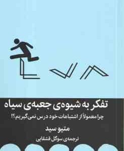تفکر به شیوه ی جعبه ی سیاه ( متیوسید - سوگل قشقایی ) چرا معمولا از اشتباهات خود درس نمی گیرم