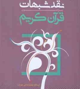 خلاصه نقد شبهات پیرامون قرآن کریم ( محمد هادی معرفت ) به ضمیمه مروری بر اصول و روش های نقد شبهات قرآ