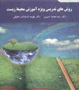 روش های تدریس ویژه آموزش محیط زیست ( محمد شبیری - فهیمه السادات حقیقی )