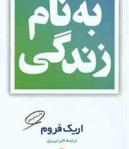 به نام زندگی ( اریک فروم - اکبر تبریزی )