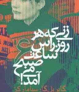 زنی که هر روز راس ساعت 6 صبح می آمد ( گابریل گارسیا مارکز - نیکتا تیموری )