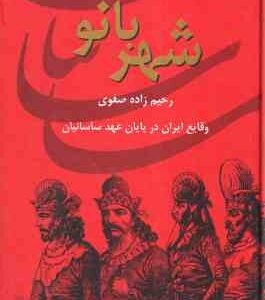 شهربانو ( رحیم زاده صفوی ) وقایع ایران در پایان عهد ساسانیان