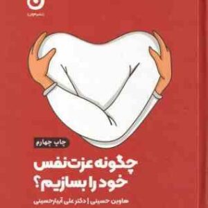 چگونه عزت نفس خود را بسازیم ( هاوین حسینی - علی آبیار حسینی )