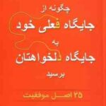 چگونه از جایگاه فعلی خود به جایگاه دلخواهتان برسید ( جک کنفیلد - مهین خالصی ) 25 اصل موفقیت