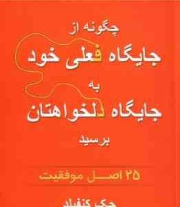 چگونه از جایگاه فعلی خود به جایگاه دلخواهتان برسید ( جک کنفیلد - مهین خالصی ) 25 اصل موفقیت