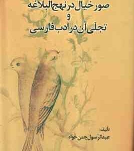 صور خیال در نهج البلاغه و تجلی آن در ادب فارسی ( عبدالرسول چمن خواه )