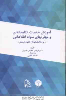 آموزش خدمات کتابخانه ای و مهارت های سواد اطلاعاتی ویژه علوم تربیتی ( عظیمی خبازان - عطایی )