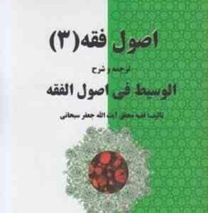 اصول فقه 3 : ترجمه و شرح کامل الوسیط فی اصول فقه ( جعفر سبحانی - شیبانی فر )
