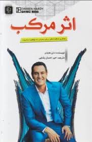 اثر مرکب : راهکاری شگفت انگیز برای رسیدن به موفقیت و ثروت ( دارن هاردی - امیر احسان رضایی )