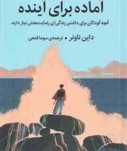 آماده برای آینده ( داین تاونر - سوما فتحی ) آنچه کودکان برای داشتن زندگی ای رضایت بخش نیاز دارند