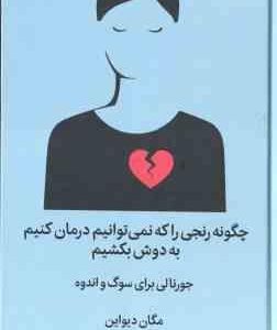 چگونه رنجی را که نمی توانیم درمان کنیم به دوش بکشیم ( مگان دیواین - مهشید شبانیان ) جورنالی برای سوگ