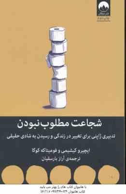 شجاعت مطلوب نبودن ( کیشیمی - کوگا - بارسقیان ) تدبیری ژاپنی برای تغییر در زندگی و رسیدن به شادی حقیق