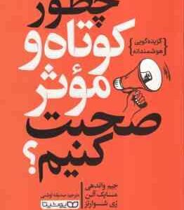 چطور کوتاه و موثر صبحت کنیم ؟ ( واندهی - آلن - شوارتز - اوشنی ) گزیده گویی هوشمندانه