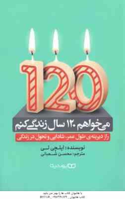 می خواهم 120 سال زندگی کنم ( ایلچی لی - محسن شعبانی ) راز دیرینه طول عمر ٍ شادابی و تحول زندگی