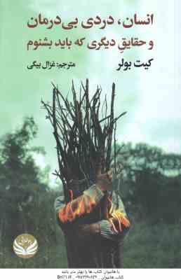 انسان ٍ دردی بی درمان و حقایق دیگری که باید بشنویم ( کیت بولر - غزال بیگی )