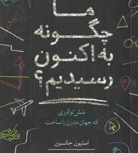 ما چگونه به اکنون رسیدیم ؟ ( استیون جانسون - محمدرضا توکلی صابری ) 6 نوآوری که جهان مدرن را ساخت