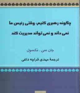 چگونه رهبری کنیم (جان سی مکسول - مهدی قراچه داغی ) وقتی رئیس ما نمی داند و نمی تواند مدیریت کند
