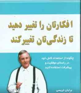 افکارتان را تغییر دهید تا زندگی تا تغییر کند ( برایان تریسی - گیتی شهیدی ) چگونه از استعداد کامل خود