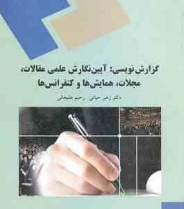 گزارش نویسی : آیین نگارش علمی مقالات .مجلات .همایش ها و کنفرانس ها ( زهیر حیاتی - رحیم علیجانی )