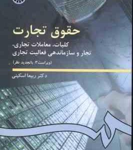 حقوق تجارت : کلیات - معاملات تجاری - تجار و سازماندهی فعالیت تجاری ( ربیعا اسکینی ) ویراست 2 کد 0386