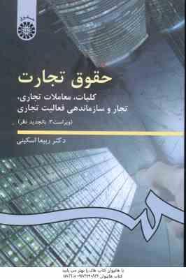 حقوق تجارت : کلیات - معاملات تجاری - تجار و سازماندهی فعالیت تجاری ( ربیعا اسکینی ) ویراست 2 کد 0386