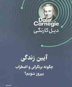 آیین زندگی ( دیل کارنگی - علی ضرغام ) چگونه بر نگرانی و اضطراب پیروز شویم