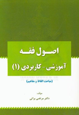 اصول فقه آموزشی - کاربردی 1 : مباحث الفاظ و مفاهیم ( مرتضی براتی )